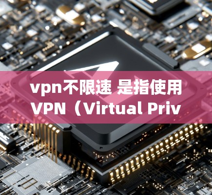 vpn不限速 是指使用VPN（Virtual Private Network）服务时，限制速度的设置。VPN通常会提供一个加速器，以提高数据传输的速度。以下是关于 vpn不限速 的一些关键点