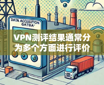 VPN测评结果通常分为多个方面进行评价，这些方面包括安全性、速度、可靠性和易用性等。以下是一些常见的VPN平台和服务的测评结果