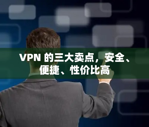 VPN 的三大卖点,安全、便捷、性价比高 VPN 的三大卖点,安全、便捷、性价比高