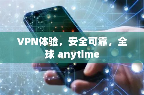 VPN体验,安全可靠,全球 anytime VPN体验,安全可靠,全球 anytime