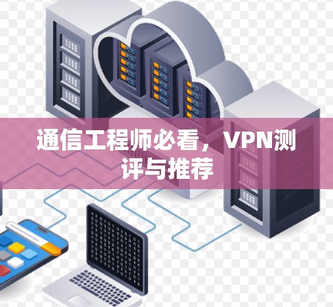 通信工程师必看,VPN测评与推荐 通信工程师必看,VPN测评与推荐