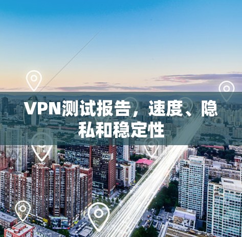 VPN测试报告，速度、隐私和稳定性