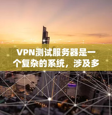 VPN测试服务器是一个复杂的系统,涉及多个步骤和工具。以下是对VPN测试服务器的详细步骤和解释 VPN测试服务器是一个复杂的系统,涉及多个步骤和工具。以下是对VPN测试服务器的详细步骤和解释
