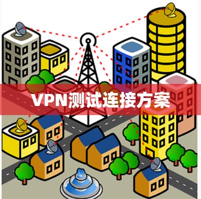 VPN测试连接方案 VPN测试连接方案