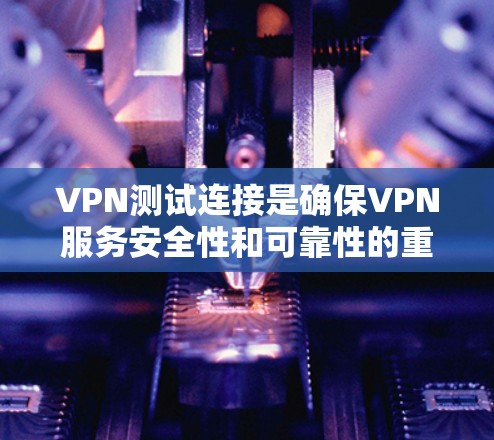 VPN测试连接是确保VPN服务安全性和可靠性的重要步骤。以下是一些常见的VPN测试连接方法