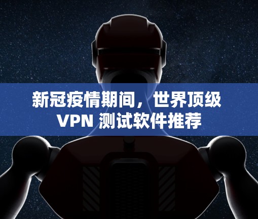 新冠疫情期间,世界顶级 VPN 测试软件推荐 新冠疫情期间,世界顶级 VPN 测试软件推荐