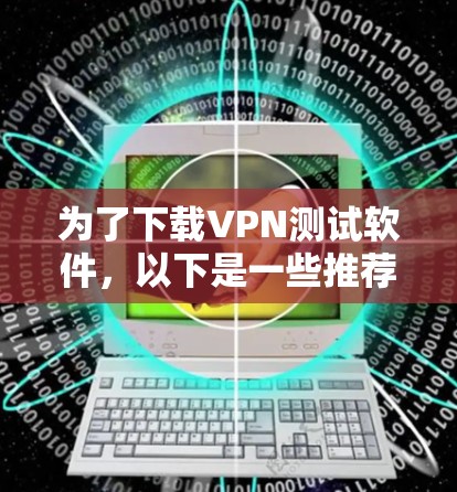为了下载VPN测试软件,以下是一些推荐,根据你的需求和预算选择合适的 为了下载VPN测试软件,以下是一些推荐,根据你的需求和预算选择合适的