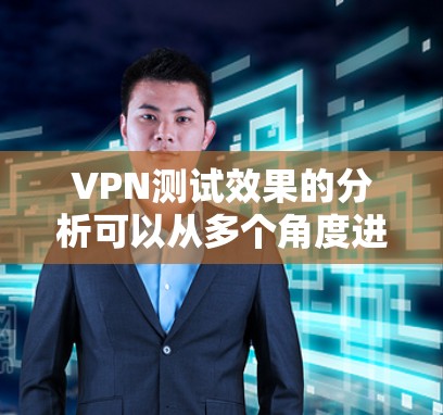 VPN测试效果的分析可以从多个角度进行，以下是一些常见的分析重点