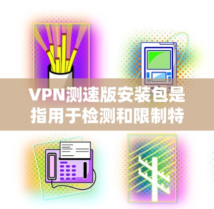 VPN测速版安装包是指用于检测和限制特定VPN流量的软件。以下是几种常见的VPN测速软件及其安装方法