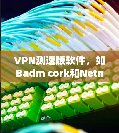 VPN测速版软件,如Badm cork和Netnog,通常提供免费的离线访问和安全的网络连接。以下是下载它们的常见步骤 VPN测速版软件,如Badm cork和Netnog,通常提供免费的离线访问和安全的网络连接。以下是下载它们的常见步骤