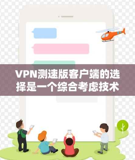 VPN测速版客户端的选择是一个综合考虑技术和市场需求的过程,以下是对不同客户端的详细分析和推荐 VPN测速版客户端的选择是一个综合考虑技术和市场需求的过程,以下是对不同客户端的详细分析和推荐