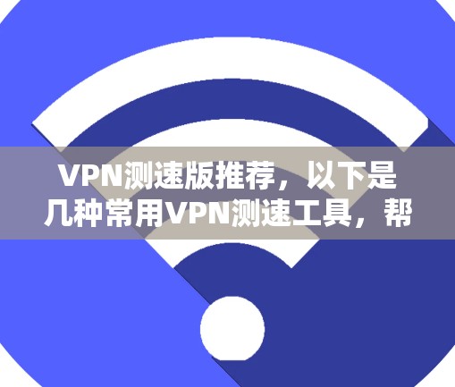 VPN测速版推荐,以下是几种常用VPN测速工具,帮助您快速连接,并确保带宽不受限制 VPN测速版推荐,以下是几种常用VPN测速工具,帮助您快速连接,并确保带宽不受限制