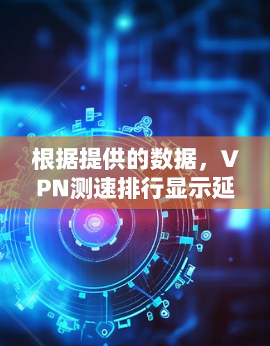 根据提供的数据，VPN测速排行显示延迟随着数据量的增加而显著增加，尤其是512M的延迟为55.8秒，这是最小的延迟值。以下是对问题的分析和建议