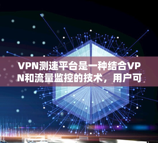 VPN测速平台是一种结合VPN和流量监控的技术，用户可以在使用VPN的同时实时监控网络流量，获取相关数据，帮助优化使用。以下是对该主题的详细解答