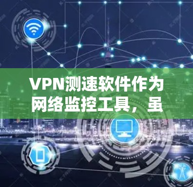 VPN测速软件作为网络监控工具,虽然在一定程度上可能带来一些挑战,但也有其合理的应用和改进方向。以下是对该问题的详细分析和建议 VPN测速软件作为网络监控工具,虽然在一定程度上可能带来一些挑战,但也有其合理的应用和改进方向。以下是对该问题的详细分析和建议
