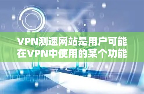 VPN测速网站是用户可能在VPN中使用的某个功能,通常用于监控和限制用户的数据访问。尽管这些网站可能收集用户的数据,但它们在实际使用中确实存在一定的风险。以下是对这些网站的详细分析和建议 VPN测速网站是用户可能在VPN中使用的某个功能,通常用于监控和限制用户的数据访问。尽管这些网站可能收集用户的数据,但它们在实际使用中确实存在一定的风险。以下是对这些网站的详细分析和建议