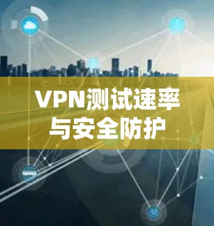 VPN测试速率与安全防护