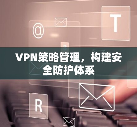 VPN策略管理，构建安全防护体系