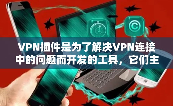 VPN插件是为了解决VPN连接中的问题而开发的工具,它们主要功能包括防火墙设置、端口配置、流量控制、设备管理、服务设置以及防火墙设备管理等。以下是这些功能的详细描述 VPN插件是为了解决VPN连接中的问题而开发的工具,它们主要功能包括防火墙设置、端口配置、流量控制、设备管理、服务设置以及防火墙设备管理等。以下是这些功能的详细描述