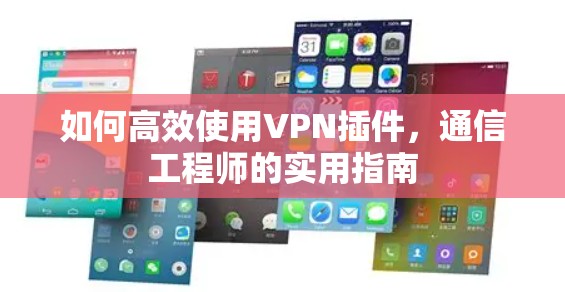 如何高效使用VPN插件，通信工程师的实用指南