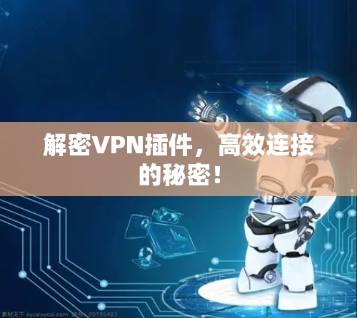 解密VPN插件,高效连接的秘密! 解密VPN插件,高效连接的秘密!