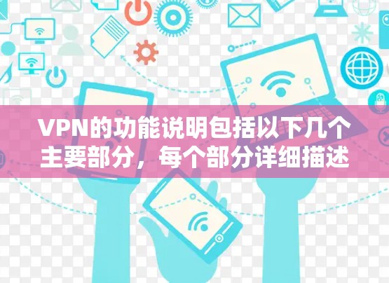 VPN的功能说明包括以下几个主要部分,每个部分详细描述了其作用和操作步骤 VPN的功能说明包括以下几个主要部分,每个部分详细描述了其作用和操作步骤