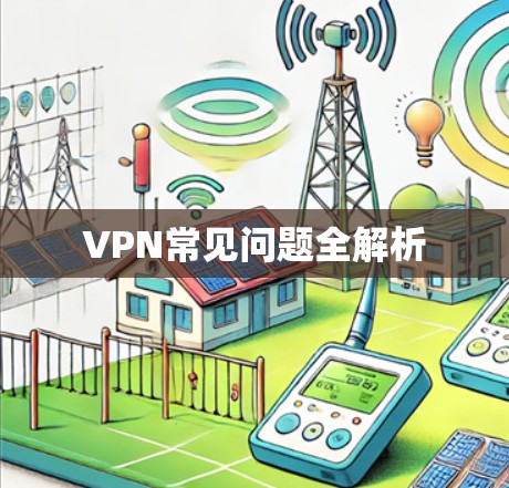 VPN常见问题全解析 VPN常见问题全解析