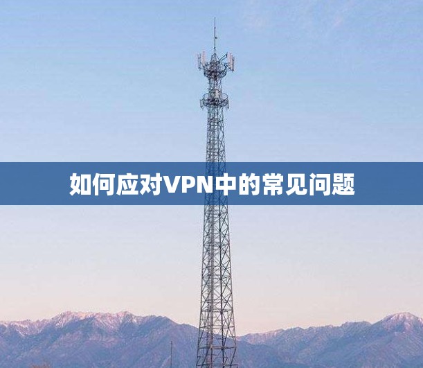 如何应对VPN中的常见问题
