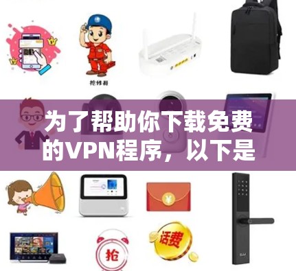 为了帮助你下载免费的VPN程序,以下是一步步的指南 为了帮助你下载免费的VPN程序,以下是一步步的指南