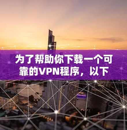 为了帮助你下载一个可靠的VPN程序，以下是一些推荐的步骤和选择建议