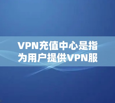 VPN充值中心是指为用户提供VPN服务的平台或网站,通常包括流量、使用时间和额外的使用限制。以下是一些常见的VPN充值中心,以及如何选择合适的服务 VPN充值中心是指为用户提供VPN服务的平台或网站,通常包括流量、使用时间和额外的使用限制。以下是一些常见的VPN充值中心,以及如何选择合适的服务