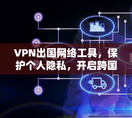 VPN出国网络工具,保护个人隐私,开启跨国旅行的新途径 VPN出国网络工具,保护个人隐私,开启跨国旅行的新途径