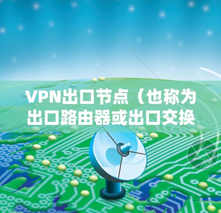 VPN出口节点(也称为出口路由器或出口交换机)是用于连接到VPN服务器的网络设备。这些节点负责将数据从用户端发送到VPN服务器,确保数据安全和传输 VPN出口节点(也称为出口路由器或出口交换机)是用于连接到VPN服务器的网络设备。这些节点负责将数据从用户端发送到VPN服务器,确保数据安全和传输