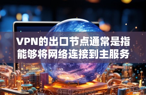 VPN的出口节点通常是指能够将网络连接到主服务器或设备的节点,这些节点负责将私有网络连接到主服务器或设备。以下是一些常见的VPN出口节点推荐和工具,供你参考 VPN的出口节点通常是指能够将网络连接到主服务器或设备的节点,这些节点负责将私有网络连接到主服务器或设备。以下是一些常见的VPN出口节点推荐和工具,供你参考