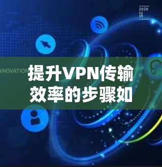 提升VPN传输效率的步骤如下