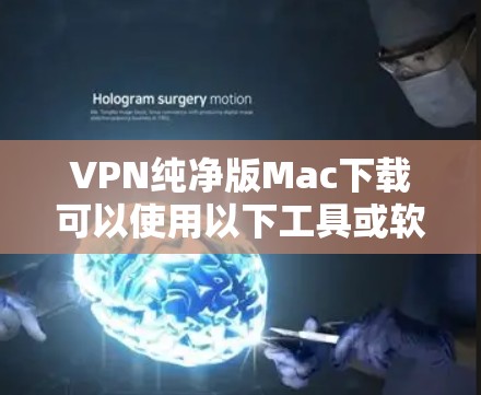 VPN纯净版Mac下载可以使用以下工具或软件来实现。虽然有些软件可能带有广告或插件,但纯净版通常意味着它们没有额外的广告或插件,直接连接到VPN服务器 VPN纯净版Mac下载可以使用以下工具或软件来实现。虽然有些软件可能带有广告或插件,但纯净版通常意味着它们没有额外的广告或插件,直接连接到VPN服务器