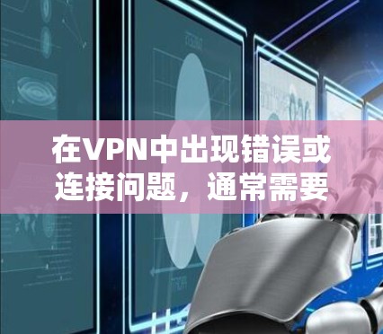 在VPN中出现错误或连接问题，通常需要从多个方面进行检查和修复。以下是一些常见的问题及解决方案