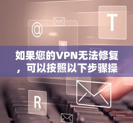 如果您的VPN无法修复，可以按照以下步骤操作