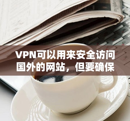 VPN可以用来安全访问国外的网站,但要确保VPN服务和应用的安全性。以下是一些步骤和方法,帮助你使用VPN打开海外网页工具 VPN可以用来安全访问国外的网站,但要确保VPN服务和应用的安全性。以下是一些步骤和方法,帮助你使用VPN打开海外网页工具