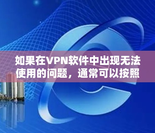 如果在VPN软件中出现无法使用的问题,通常可以按照以下步骤排查和解决 如果在VPN软件中出现无法使用的问题,通常可以按照以下步骤排查和解决