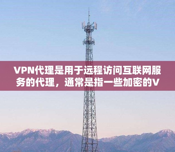 VPN代理是用于远程访问互联网服务的代理,通常是指一些加密的VPN协议,如VPN、VPN代理、VPN服务器等。以下是关于VPN代理的详细介绍 VPN代理是用于远程访问互联网服务的代理,通常是指一些加密的VPN协议,如VPN、VPN代理、VPN服务器等。以下是关于VPN代理的详细介绍