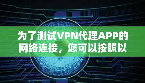为了测试VPN代理APP的网络连接,您可以按照以下步骤进行 为了测试VPN代理APP的网络连接,您可以按照以下步骤进行
