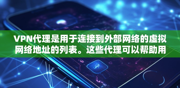 VPN代理是用于连接到外部网络的虚拟网络地址的列表。这些代理可以帮助用户快速访问互联网,通常通过协议如VPN、VPN服务提供商(V2U)或VPN代理(V2U)提供。以下是一些常见的VPN代理 VPN代理是用于连接到外部网络的虚拟网络地址的列表。这些代理可以帮助用户快速访问互联网,通常通过协议如VPN、VPN服务提供商(V2U)或VPN代理(V2U)提供。以下是一些常见的VPN代理