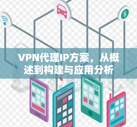 VPN代理IP方案,从概述到构建与应用分析 VPN代理IP方案,从概述到构建与应用分析