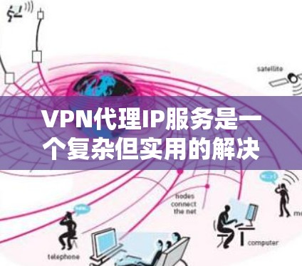 VPN代理IP服务是一个复杂但实用的解决方案,帮助用户轻松使用国际化的VPN内容。以下是对该主题的详细总结 VPN代理IP服务是一个复杂但实用的解决方案,帮助用户轻松使用国际化的VPN内容。以下是对该主题的详细总结