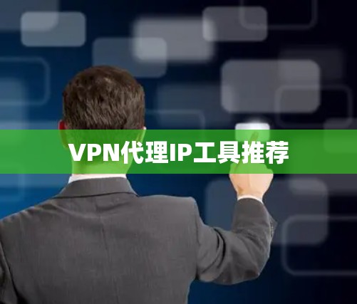 VPN代理IP工具推荐 VPN代理IP工具推荐