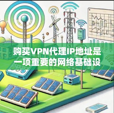 购买VPN代理IP地址是一项重要的网络基础设施管理任务。以下是一些关键步骤和注意事项，帮助您更好地理解和操作VPN代理IP购买