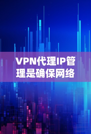 VPN代理IP管理是确保网络安全和高效使用的关键步骤。以下是一个分步指南，帮助您高效管理多个VPN代理的IP地址