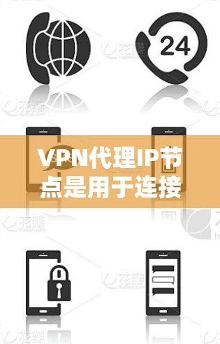VPN代理IP节点是用于连接远程服务器的中间设备，通过其IP地址和配置参数实现加密通信。以下是使用VPN代理IP节点的详细步骤