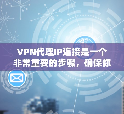 VPN代理IP连接是一个非常重要的步骤，确保你能够安全地连接外部IP地址到你的VPN服务。以下是一个详细的VPN代理IP连接教程，帮助你顺利连接到外部IP